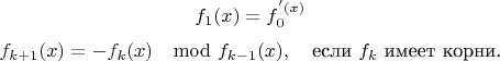 $$f_1(x) = f_0^'(x)$$$$f_{k+1}(x) = -f_k(x)\mod f_{k-1}(x), \quad \textrm{если $f_k$ имеет корни.}$$