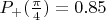 $P_+(\frac \pi 4) = 0.85$