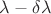$\lambda - \delta \lambda$