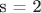 s = 2