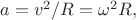 $a=v^2/R=\omega^2R,$ $a=v^2/R=\omega^2R,$