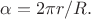 $\alpha= 2\pi r/R.$