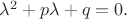 $\lambda^2+p\lambda+q=0.$
