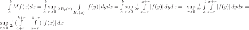 $\int\limits_{a}^{b} Mf(x)dx=\int\limits_{a}^{b} \sup\limits_{r>0} \frac{1}{\lambda B_r (x)}\int\limits_{B_r (x)}^{} \left\lvert f(y)\right\rvert dydx=\int\limits_{a}^{b} \sup\limits_{r>0} \frac{1}{2r}\int\limits_{x-r}^{x+r} \left\lvert f(y)\right\rvert dydx =$\!$ $\quad$ \sup\limits_{r>0} \frac{1}{2r} \int\limits_{a}^{b} \int\limits_{x-r}^{x+r} \left\lvert f(y)\right\rvert dydx=$\!$ $\quad$ \sup\limits_{r>0} \frac{1}{2r} (\int\limits_{a+r}^{b+r} - \int\limits_{a-r}^{b-r}) \left\lvert f(x)\right\rvert dx $