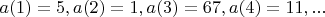 $a(1)=5, a(2)=1, a(3)=67, a(4)=11, ...$