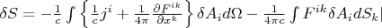 $\delta{S}=-\frac{1}{c}\int\left\lbrace\frac{1}{c}j^i+\frac{1}{4\pi}\frac{\partial{F^{ik}}}{\partial{x^k}}\right\rbrace\delta{A_i}{d\Omega}-\frac{1}{4\pi{c}}\int{F^{ik}\delta{A_i}{dS_k}}|$