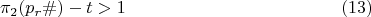 $$\pi_{2}(p_{r}\#)-t>1 \eqno (13)$$