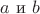 $a\text{ и }b$