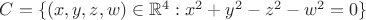 $C = \{(x, y, z, w) \in \mathbb R^4 : x^2 +y^2 -z^2 -w^2 = 0\}$
