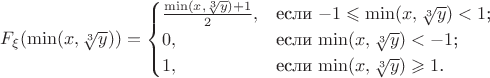 $F_\xi (\min(x, \sqrt[3]{y})) = \begin{cases}
\frac{\min(x, \sqrt[3]{y})+ 1}{2},&\text{если $ -1 \leqslant \min(x, \sqrt[3]{y})< 1$;}\\
0,&\text{если $\min(x, \sqrt[3]{y}) < -1$;}\\
1,&\text{если $\min(x, \sqrt[3]{y})\geqslant 1$.}
\end{cases}$