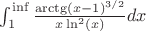 $\int_{1}^{\inf} \frac{\arctg(x-1)^{3/2}}{x\ln^2(x)} dx$