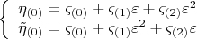 $$\[
\left\{ \begin{array}{l}
 \eta _{\left( 0 \right)}  = \varsigma _{\left( 0 \right)}  + \varsigma _{\left( 1 \right)} \varepsilon  + \varsigma _{\left( 2 \right)} \varepsilon ^2  \\ 
 \tilde \eta _{\left( 0 \right)}  = \varsigma _{\left( 0 \right)}  + \varsigma _{\left( 1 \right)} \varepsilon ^2  + \varsigma _{\left( 2 \right)} \varepsilon  \\ 
 \end{array} \right.
\] $