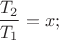 $$\frac{T_2}{T_1}=x;$$