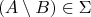 $$(A \setminus B) \in \Sigma$$