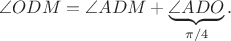 $$\angle ODM=\angle ADM+\underbrace{\angle ADO}_{\pi/4}.$$
