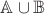 $\mathbb {A \cup B}$