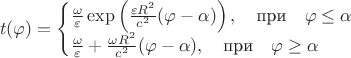 $$
t(\varphi) = \begin{cases}
\frac{\omega}{\varepsilon} \exp \left( \frac{\varepsilon R^2}{c^2} (\varphi - \alpha) \right),  \quad \text{при}  \quad \varphi \le \alpha  \\
\frac{\omega}{\varepsilon} + \frac{\omega R^2}{c^2} (\varphi - \alpha),  \quad \text{при}  \quad \varphi \ge \alpha
 \end{cases}
$$