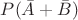 $P(\bar{A}+ \bar{B})$