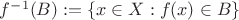 $f^{-1} (B) := \left\{{x\in X: f(x)\in B\right\}$