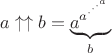 $a\uparrow \uparrow b = \underbrace{a^{a^{\cdot^{\cdot^{\cdot^{a}}}}}}_{b раз}$