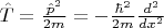 $\hat{T} = \frac{\hat{p}^2}{2m} = - \frac{\hbar^2}{2m} \frac{d^2}{dx^2}$