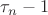 $\tau_n - 1$