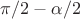$\pi/2-\alpha/2$
