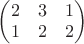 $\begin{pmatrix}
2 & 3 & 1\\ 
1 & 2 & 2
\end{pmatrix} $