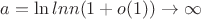 $a=\ln ln n (1+o(1))\to \infty$