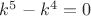 $k^5-k^4=0$