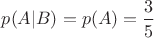 $p(A|B)=p(A)=\dfrac{3}{5}$ $p(A|B)=p(A)=\dfrac{3}{5}$