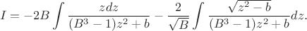 $$ 
I=-2B \int \dfrac{z dz}{(B^{3}-1)z^{2}+b}-\dfrac{2}{\sqrt{B}}\int\dfrac{\sqrt{z^{2}-b}}{(B^{3}-1)z^{2}+b}dz.
$$