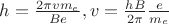 $h=\frac{2\pi vm_e}{Be}, v=\frac{hB}{2\pi}\frac {e}{m_e}$