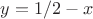 $y = 1/2 - x$