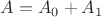 $A=A_0+A_1$