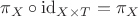 $\pi_X\circ\mathrm{id}_{X\times T} =\pi_X$