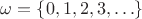 $\omega=\{0,1,2,3,\ldots\}$