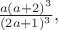 $\frac{a(a+2)^3}{(2a+1)^3},$
