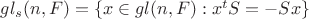 $gl_{s}(n,F)=\lbrace x \in gl(n,F): x^t S=-Sx \rbrace$