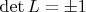 $\operatorname{det}L=\pm 1$
