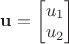 $\mathbf{u} = \begin{bmatrix} u_1 \\ u_2 \end{bmatrix}$ $\mathbf{u} = \begin{bmatrix} u_1 \\ u_2 \end{bmatrix}$