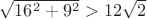 $\sqrt{16^2 + 9^2} > 12 \sqrt 2$