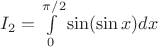 $I_2=\int\limits_0^{\pi/2}\sin(\sin x)dx$