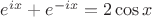 $e^{ix}+e^{-ix}=2\cos x$