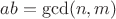 $ab = \gcd(n,m)$