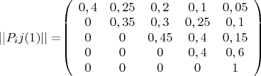 ||$P_ij(1)|| = $$\left( \begin{array}{ccccc} 0,4 & 0,25 & 0,2 & 0,1 & 0,05 \\ 
0 & 0,35 & 0,3 & 0,25 & 0,1\\
0 & 0 & 0,45 & 0,4 & 0,15\\
0 & 0 & 0 & 0,4 & 0,6\\
0 & 0 & 0 & 0 & 1\end{array} \right)$