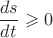 $\dfrac{ds}{dt}\geqslant0$