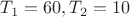 $ T_1 = 60, T_2 = 10 $