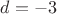 $d = -3$
