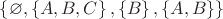 $ \left\lbrace \varnothing, \left\lbrace A, B, C \right\rbrace, \left\lbrace B \right\rbrace, \left\lbrace  A, B\right\rbrace \right\rbrace$
